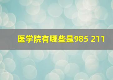 医学院有哪些是985 211